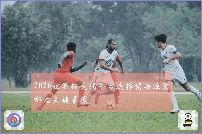 2026世界杯竞猜平台选择需要注意哪些关键事项