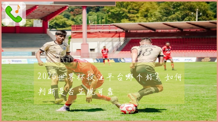 2026世界杯投注平台哪个好？如何判断是否正规可靠